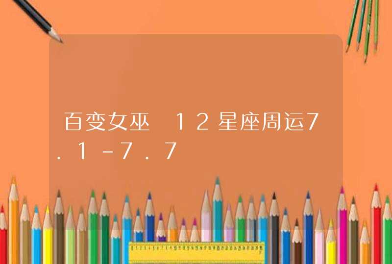 百变女巫 12星座周运7.1-7.7